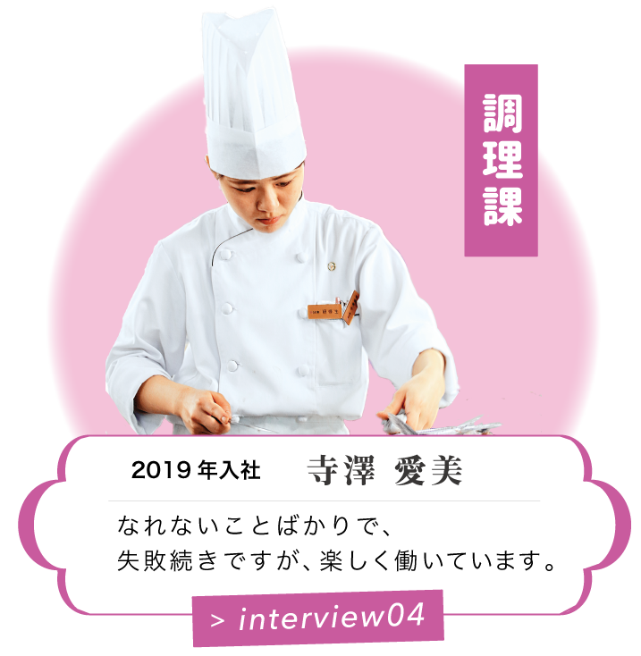 調理課　2019 年入社　寺澤 愛美　白石家は仕事をする上でとても風通しがいい会社だと思います。